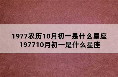 1977农历10月初一是什么星座 197710月初一是什么星座